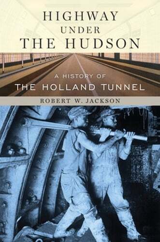 Highway Under the Hudson: A History of the Holland Tunnel by Robert W Jackson