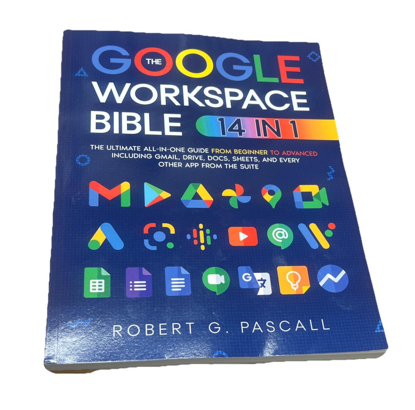 The Google Workspace Bible: [14 in 1] The Ultimate All-in-One, Robert G. Pascall