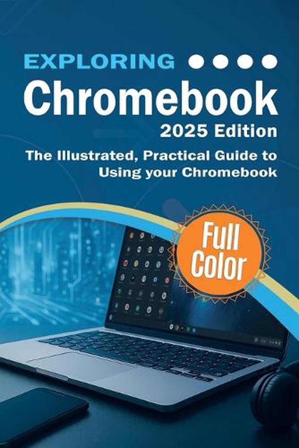 Exploring Chromebook – 2025 Edition: The Illustrated, Practical Guide to using C