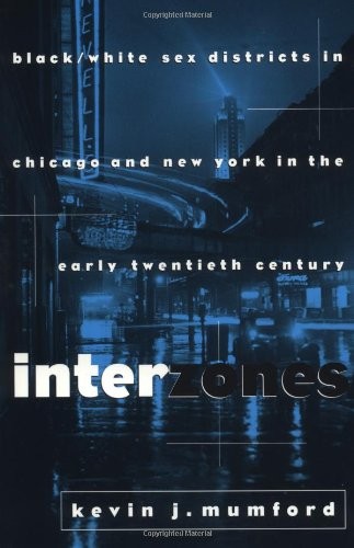 INTERZONES: BLACK/WHITE SEX DISTRICTS IN CHICAGO AND NEW By Kevin Mumford *NEW*