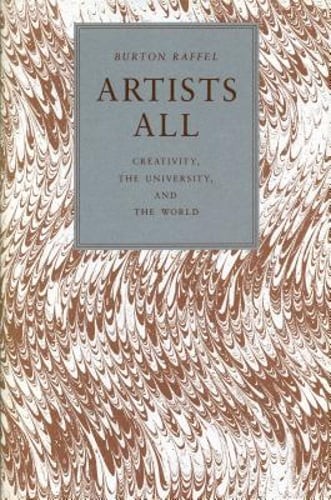 Artists All: Creativity, the University, and the World by Burton Raffel: Used