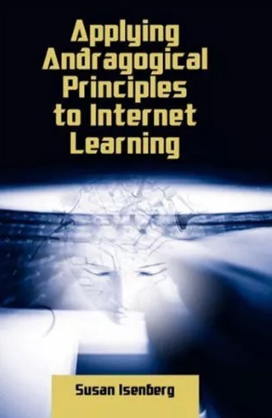 APPLYING ANDRAGOGICAL PRINCIPLES TO INTERNET LEARNING By Susan Isenberg *VG+* Hc