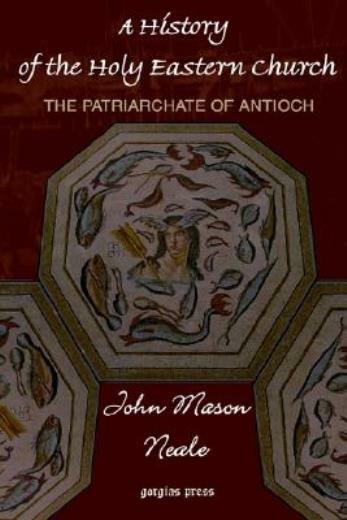 A History Of The Holy Eastern Church: The Patriarchate Of Antioch