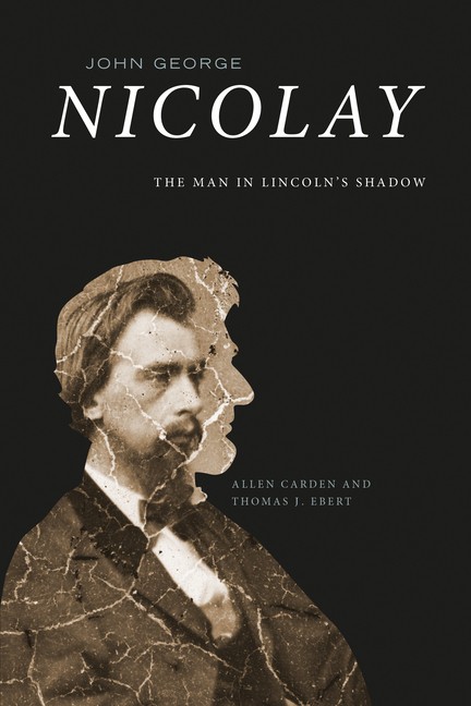 John George Nicolay: The Man In Lincoln’s Shadow