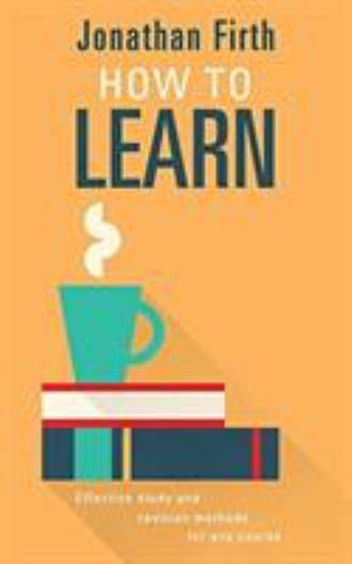 How to Learn : Effective Study and Revision Methods for Any Cours