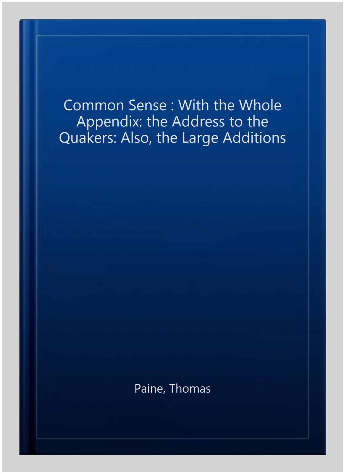 Common Sense : With the Whole Appendix: the Address to the Quakers: Also, the…