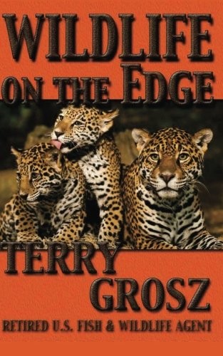 WILDLIFE ON THE EDGE: ADVENTURES OF A SPECIAL AGENT IN THE By Terry Grosz *NEW*