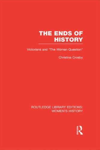 Ends of History : Victorians and “The Woman Question”, Hardcover by Crosby, C…