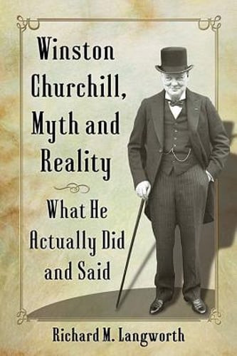 Winston Churchill, Myth and Reality: What He Actually Did and Said by Langworth