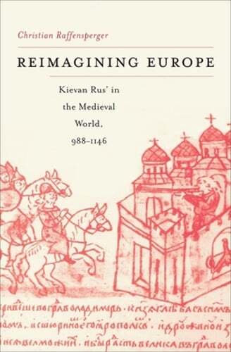 Reimagining Europe: Kievan Rus’ in the Medieval World, 988-1146 by Raffensperger