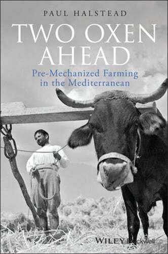 Two Oxen Ahead: Pre-Mechanized Farming in the Mediterranean by Paul Halstead