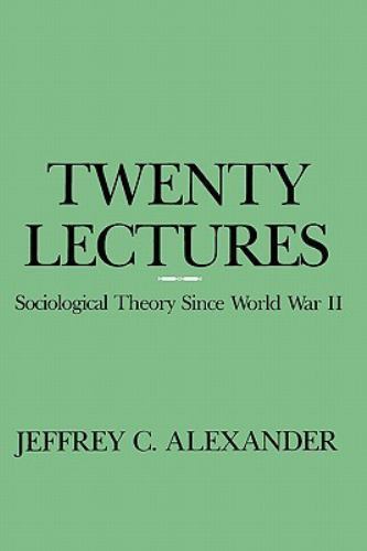 Twenty Lectures: Sociological Theory Since World War II by Alexander, Jeffrey C.