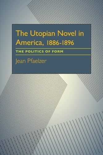 The Utopian Novel in America, 1886-1896: The Politics of Form by Jean Pfaelzer