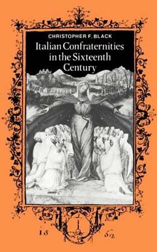 Italian Confraternities in the Sixteenth Century by Christopher F Black: New