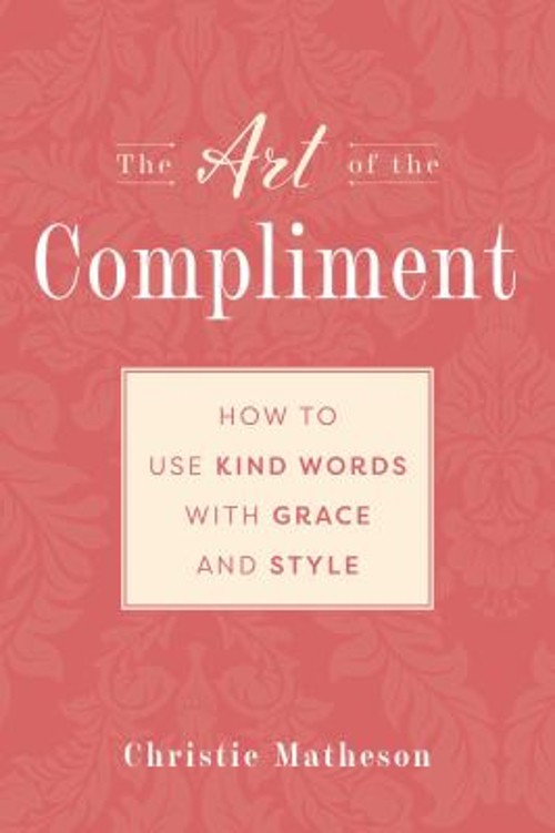 The Art of the Compliment : Using Kind Words with Grace and Style
