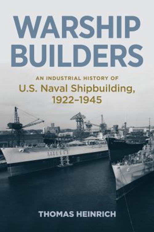 Warship Builders : An Industrial History of U. S. Naval Shipbuild