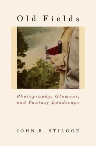 Old Fields : Photography, Glamour, and Fantasy Landscape by John R. Stilgoe…
