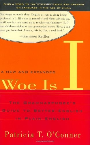 WOE IS I: THE GRAMMARPHOBE’S GUIDE TO BETTER ENGLISH IN By Patricia T. O’conner