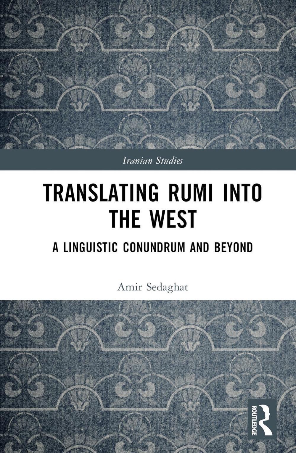 Translating Rumi into the West: A Linguistic Conundrum and Beyond by Amir Sedagh