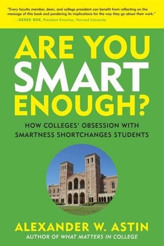 ARE YOU SMART ENOUGH: HOW COLLEGES’ OBSESSION WITH By Alexander W. Astin **NEW**