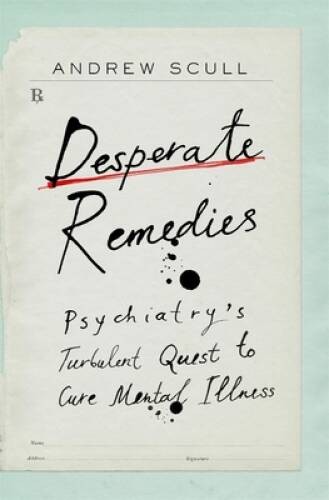 Desperate Remedies: Psychiatrys Turbulent Quest to Cure Mental Illness – GOOD