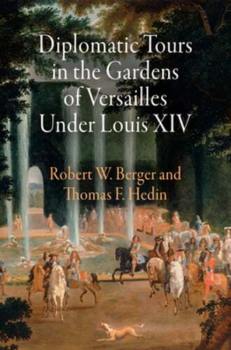 Diplomatic Tours in the Gardens of Versailles Under Louis XIV by Robert W Berger