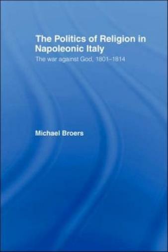 Politics And Religion In Napoleonic Italy: The War Against God, 1801-1814