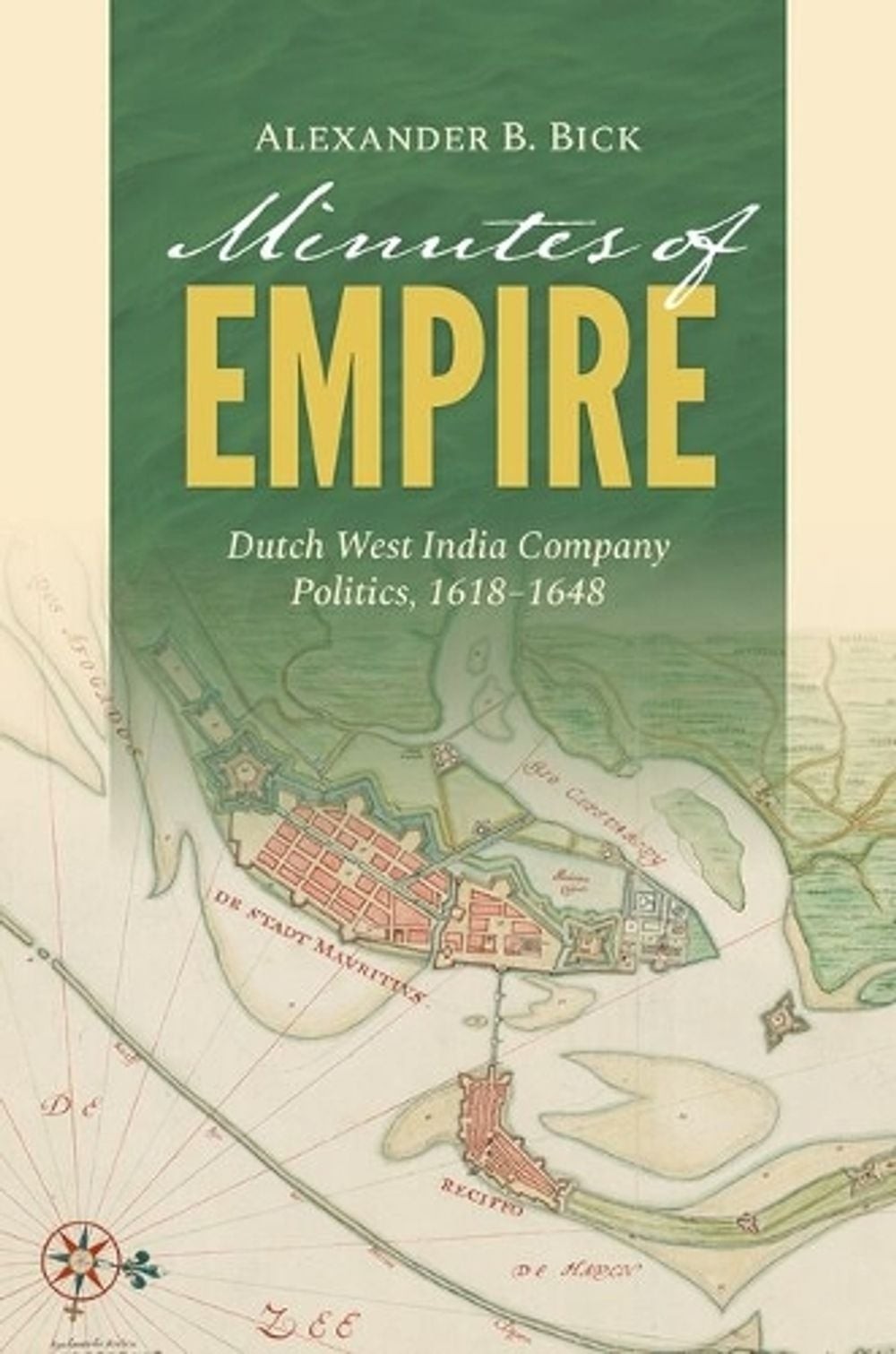 Minutes of Empire: Dutch West India Company Politics, 1618-1648 by Alexander B.