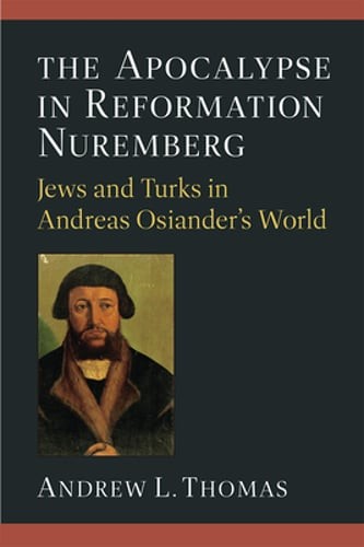 The Apocalypse in Reformation Nuremberg: Jews and Turks in Andreas Osiander’s