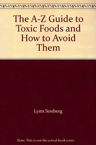 THE A-Z GUIDE TO TOXIC FOODS AND HOW TO AVOID THEM By Lynn Sonberg **Excellent**
