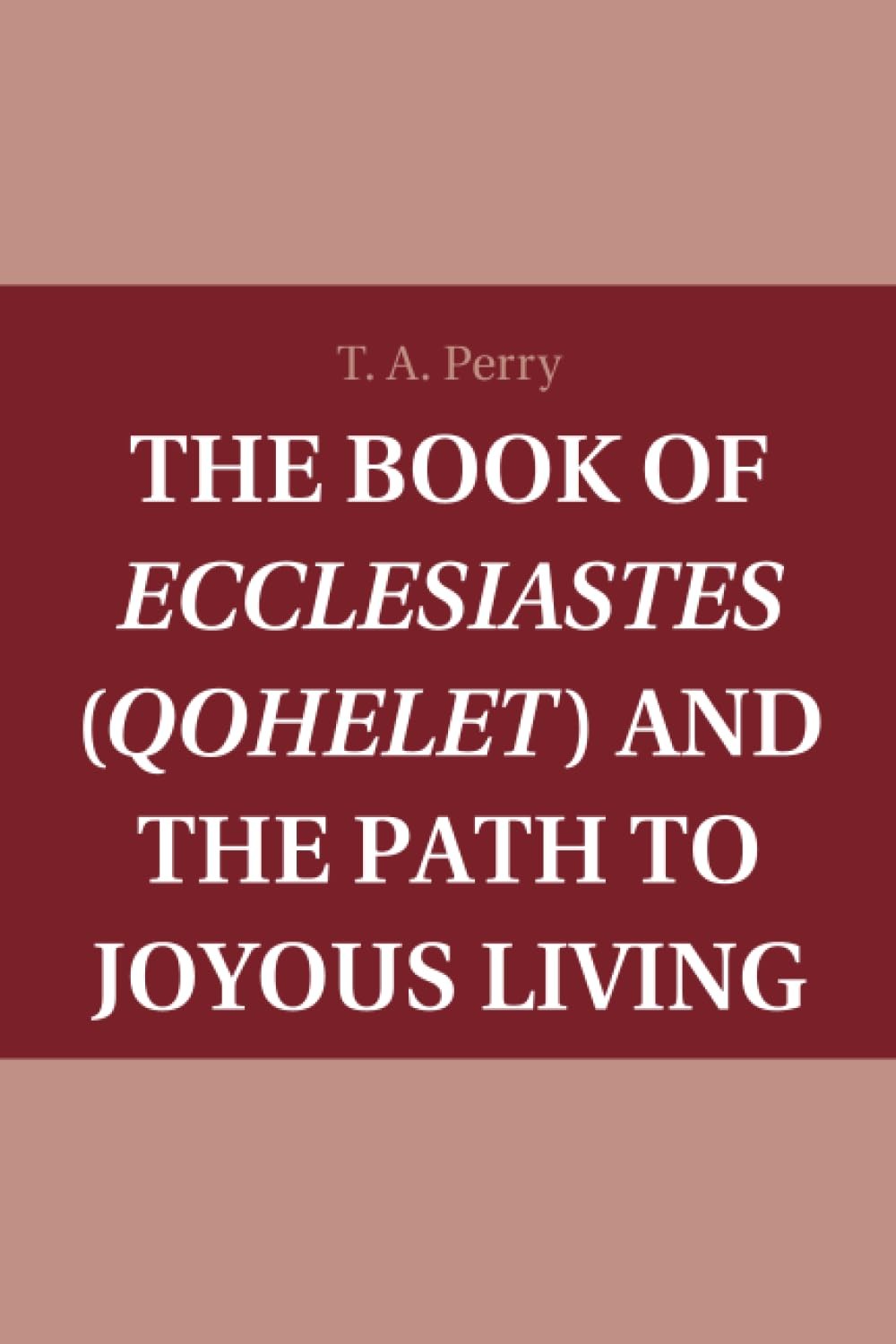 The Book of Ecclesiastes (Qohelet) and the Path to Joyous Living by Perr PB..