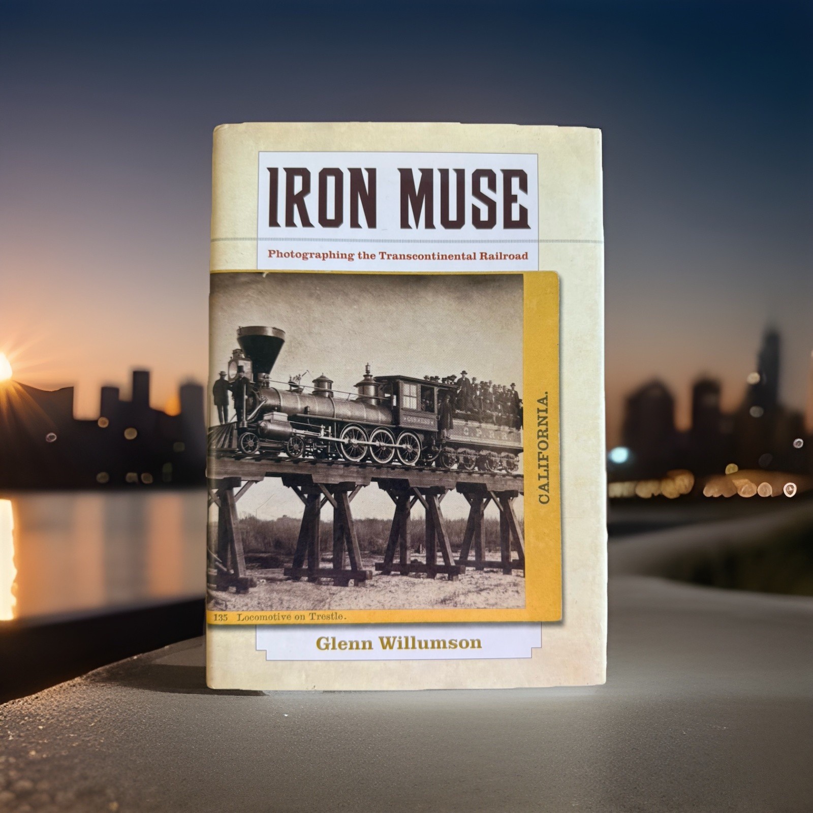 IRON MUSE: PHOTOGRAPHING THE TRANSCONTINENTAL RAILROAD By Glenn Willumson