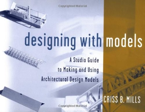 DESIGNING WITH MODELS: A STUDIO GUIDE TO MAKING AND USING By Criss B. Mills *VG*