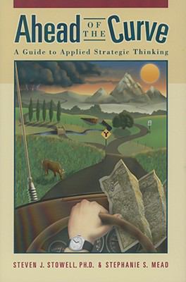 Ahead of the Curve: A Guide to Applied Strategic Thinking by Stowell, Steven