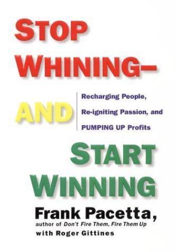 Stop Whining–And Start Winning : Recharging People, Re-Igniting Passion, and…