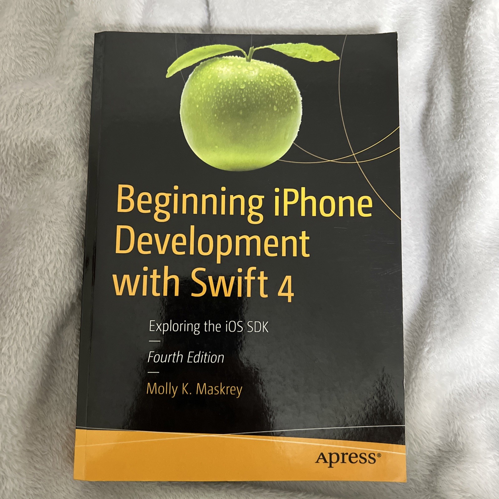 BEGINNING IPHONE DEVELOPMENT WITH SWIFT 4: EXPLORING THE By Molly K. Maskrey