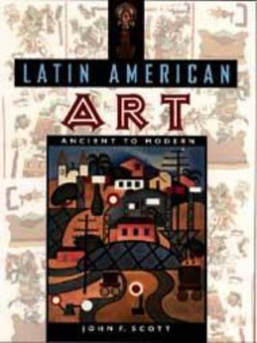 Latin American Art : Ancient to Modern Paperback John Scott