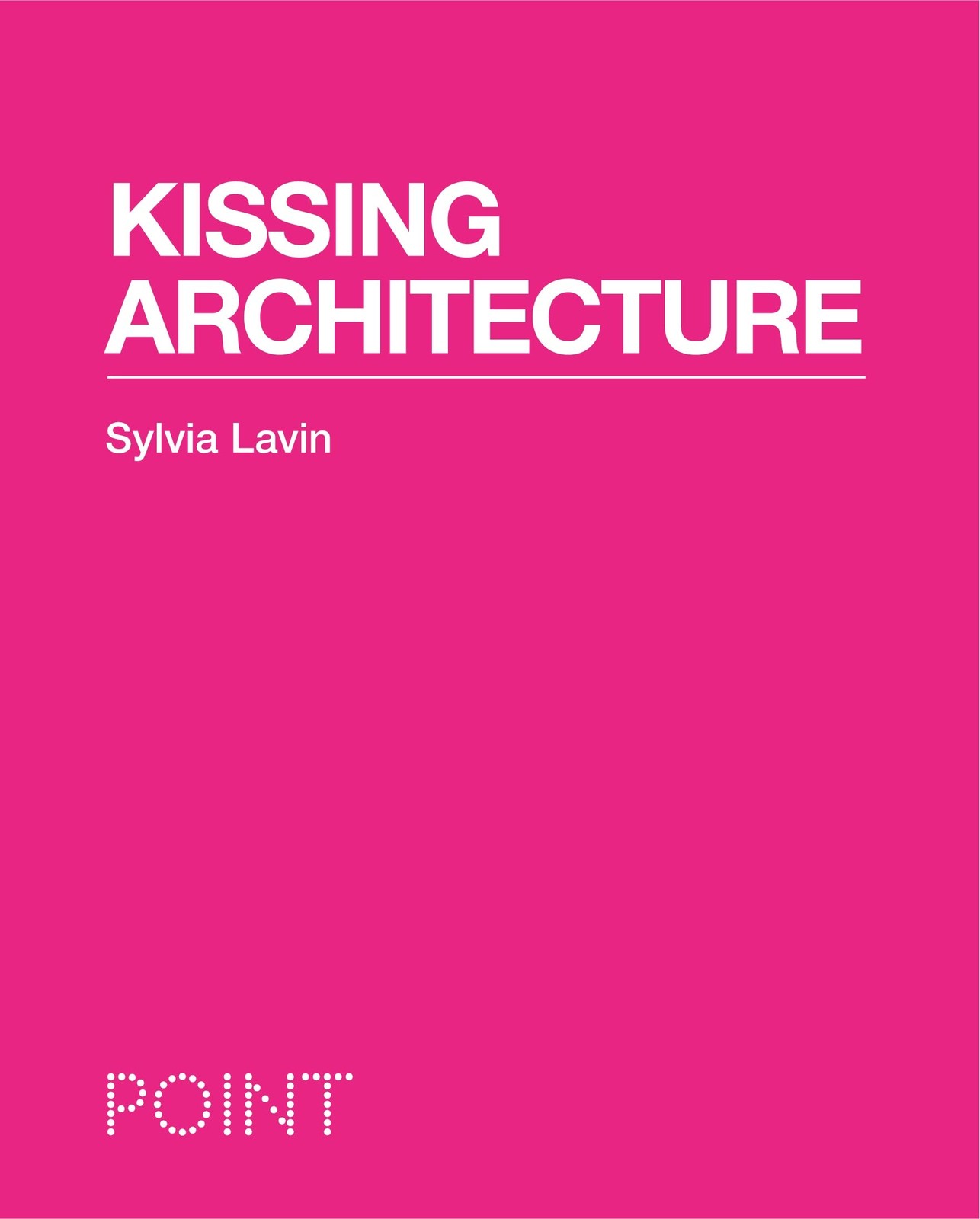 Kissing Architecture (POINT: Essays on Architecture) by Sylvia Lavin