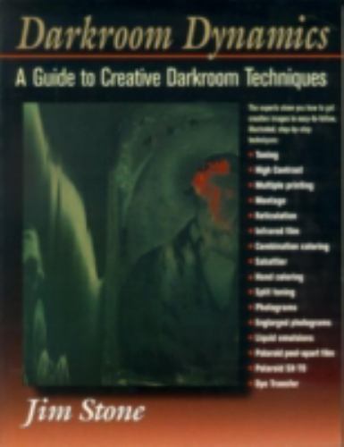 Darkroom Dynamics: A Guide to Creative Darkroom Techniques by Stone, Jim