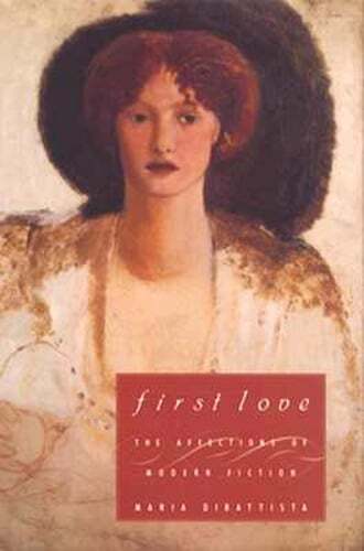First Love: The Affections of Modern Fiction by Maria DiBattista: Used