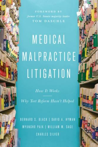Medical Malpractice Litigation : How It Works, Why Tort Reform Hasn’t Helped,…