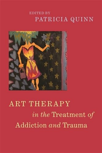 Art Therapy in the Treatment of Addiction and Trauma by Patricia Quinn: New