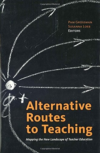 ALTERNATIVE ROUTES TO TEACHING: MAPPING THE NEW LANDSCAPE By Pam Grossman