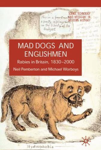 Mad Dogs and Englishmen: Rabies in Britain, 1830-2000 (Science, Technology and M