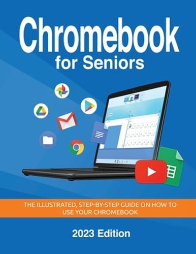 Chromebook for Seniors – 2023 Edition: The illustrated, Step-by-step guide on