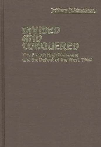 Divided and Conquered: The French High Command and the Defeat of the West, 1940