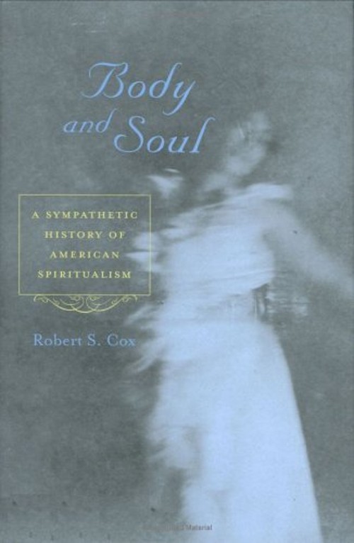 Body and Soul : A Sympathetic History of American Spiritualism Ro