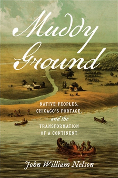 Muddy Ground: Native Peoples, Chicago’s Portage, and the Transformation of a Con