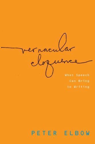 Vernacular Eloquence: What Speech Can Bring to Writing by Elbow, Peter