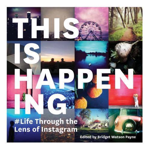 This Is Happening: Life Through the Lens of Instagram by Chronicle Books